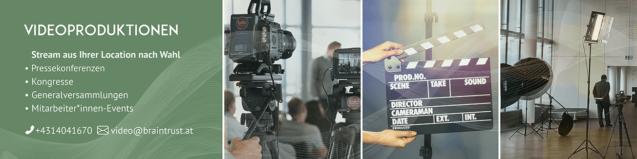Videoproduktionen-Banner mit dem Text: Stream aus Ihrer Location nach Wahl, Pressekonferenzen, Kongresse, Generalversammlungen, Mitarbeiter*innen-Events, +4314041670, video@braintrust.at